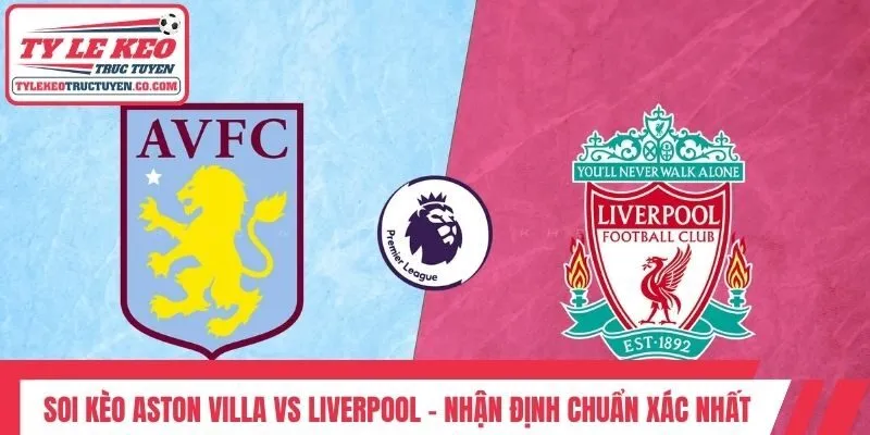Soi Kèo Aston Villa Vs Liverpool - Nhận Định Chuẩn Xác Nhất