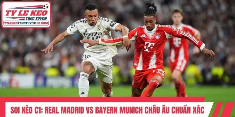 Soi kèo C1: Real Madrid vs Bayern Munich châu Âu chuẩn xác